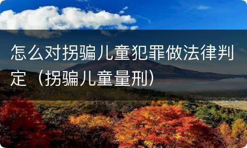 怎么对拐骗儿童犯罪做法律判定（拐骗儿童量刑）