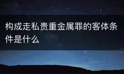 构成走私贵重金属罪的客体条件是什么