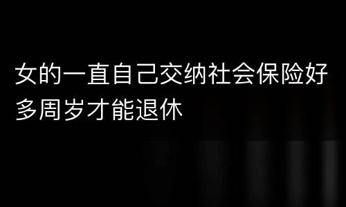 女的一直自己交纳社会保险好多周岁才能退休