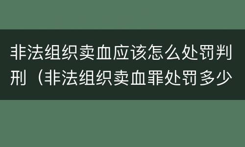 非法组织卖血应该怎么处罚判刑（非法组织卖血罪处罚多少钱）