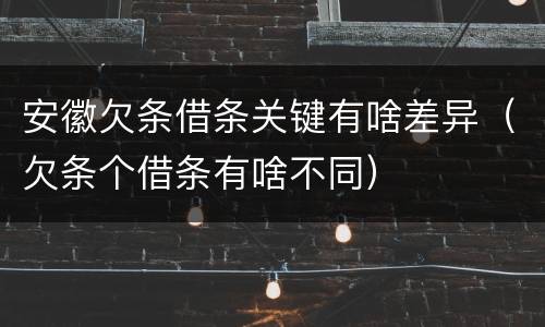 安徽欠条借条关键有啥差异（欠条个借条有啥不同）