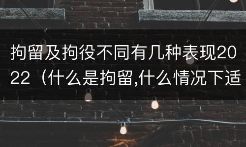 拘留及拘役不同有几种表现2022（什么是拘留,什么情况下适用拘留）