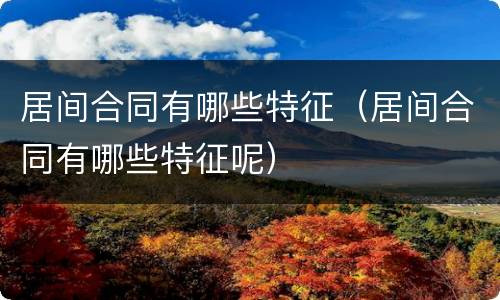 居间合同有哪些特征（居间合同有哪些特征呢）