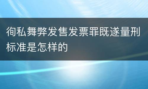 徇私舞弊发售发票罪既遂量刑标准是怎样的
