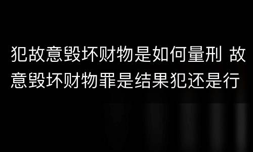 犯故意毁坏财物是如何量刑 故意毁坏财物罪是结果犯还是行为犯