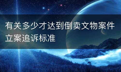 有关多少才达到倒卖文物案件立案追诉标准