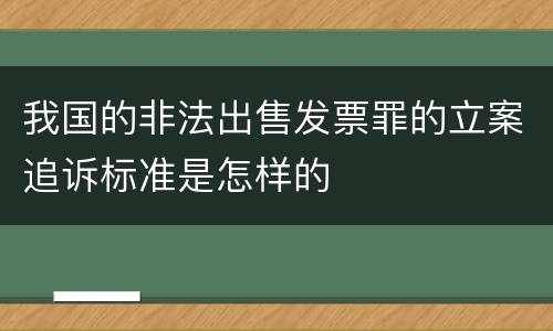 我国的非法出售发票罪的立案追诉标准是怎样的