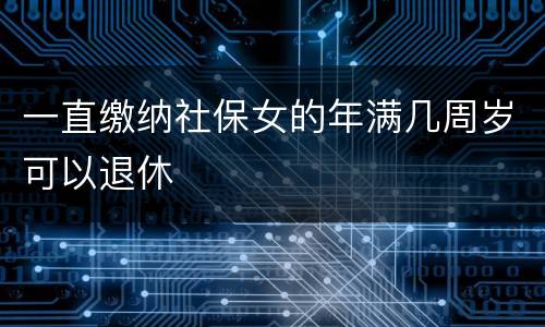 一直缴纳社保女的年满几周岁可以退休