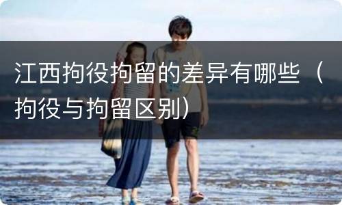 江西拘役拘留的差异有哪些（拘役与拘留区别）