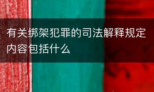 有关绑架犯罪的司法解释规定内容包括什么