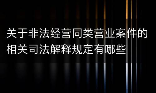 关于非法经营同类营业案件的相关司法解释规定有哪些
