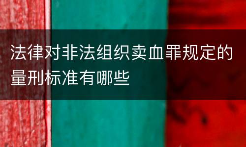 法律对非法组织卖血罪规定的量刑标准有哪些