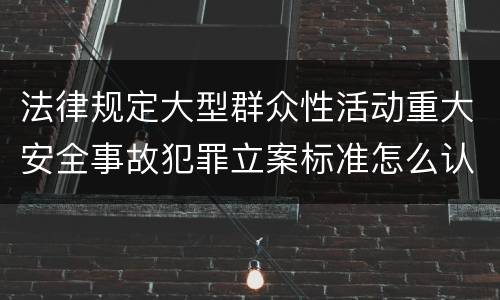 法律规定大型群众性活动重大安全事故犯罪立案标准怎么认定