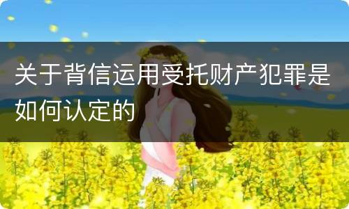 关于背信运用受托财产犯罪是如何认定的