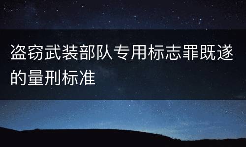 盗窃武装部队专用标志罪既遂的量刑标准