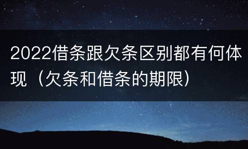 2022借条跟欠条区别都有何体现（欠条和借条的期限）