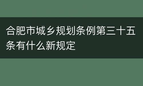 合肥市城乡规划条例第三十五条有什么新规定
