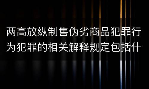 两高放纵制售伪劣商品犯罪行为犯罪的相关解释规定包括什么