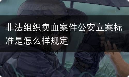 非法组织卖血案件公安立案标准是怎么样规定