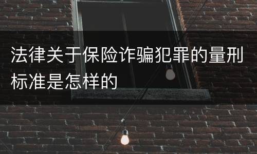 法律关于保险诈骗犯罪的量刑标准是怎样的