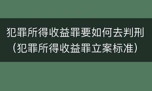 犯罪所得收益罪要如何去判刑（犯罪所得收益罪立案标准）