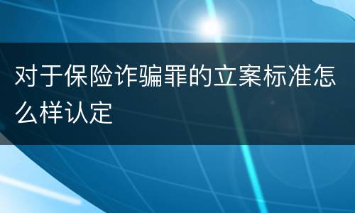 对于保险诈骗罪的立案标准怎么样认定