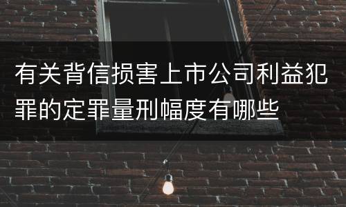 有关背信损害上市公司利益犯罪的定罪量刑幅度有哪些