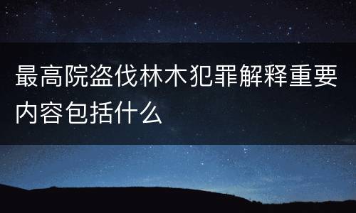 最高院盗伐林木犯罪解释重要内容包括什么