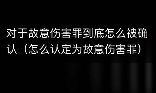 对于故意伤害罪到底怎么被确认（怎么认定为故意伤害罪）