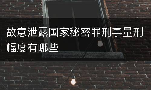 故意泄露国家秘密罪刑事量刑幅度有哪些