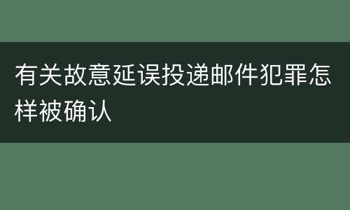 有关故意延误投递邮件犯罪怎样被确认