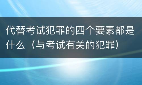 代替考试犯罪的四个要素都是什么（与考试有关的犯罪）