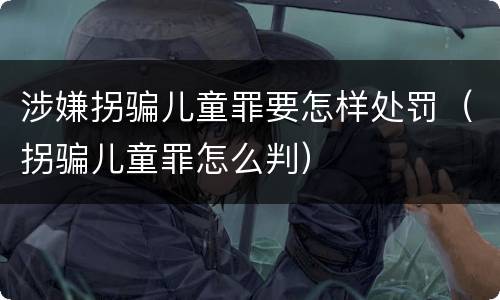 涉嫌拐骗儿童罪要怎样处罚（拐骗儿童罪怎么判）