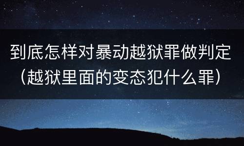 到底怎样对暴动越狱罪做判定（越狱里面的变态犯什么罪）