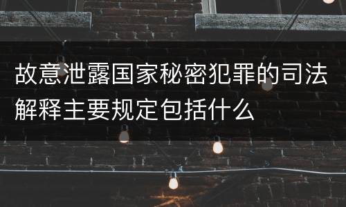 故意泄露国家秘密犯罪的司法解释主要规定包括什么