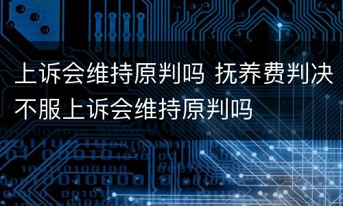 上诉会维持原判吗 抚养费判决不服上诉会维持原判吗