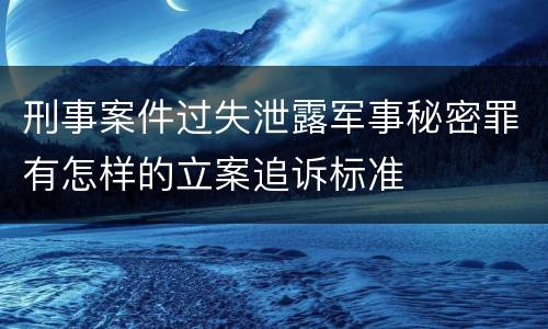 刑事案件过失泄露军事秘密罪有怎样的立案追诉标准
