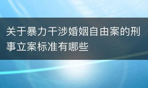 关于暴力干涉婚姻自由案的刑事立案标准有哪些