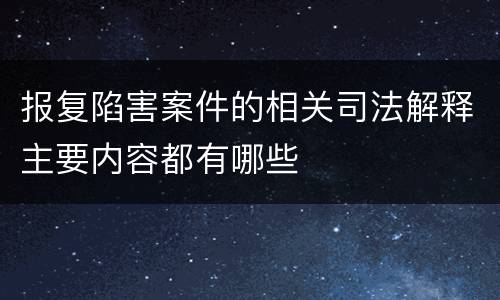 报复陷害案件的相关司法解释主要内容都有哪些