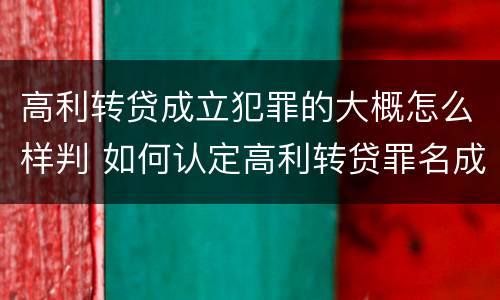 高利转贷成立犯罪的大概怎么样判 如何认定高利转贷罪名成立
