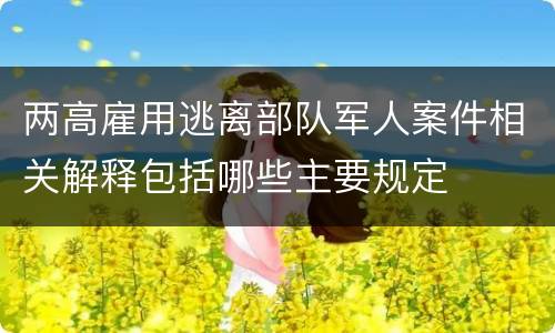 两高雇用逃离部队军人案件相关解释包括哪些主要规定