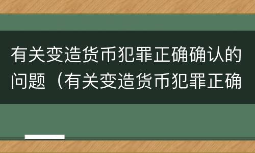 有关变造货币犯罪正确确认的问题（有关变造货币犯罪正确确认的问题有哪些）