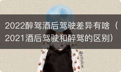 2022醉驾酒后驾驶差异有啥（2021酒后驾驶和醉驾的区别）