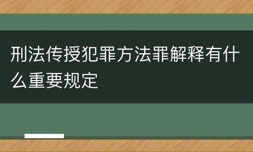 刑法传授犯罪方法罪解释有什么重要规定