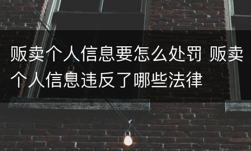 贩卖个人信息要怎么处罚 贩卖个人信息违反了哪些法律