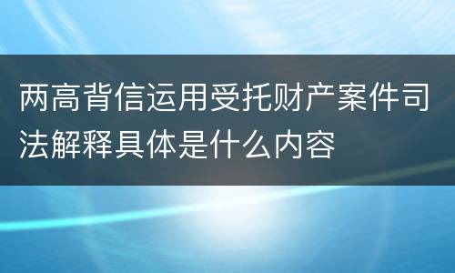 两高背信运用受托财产案件司法解释具体是什么内容