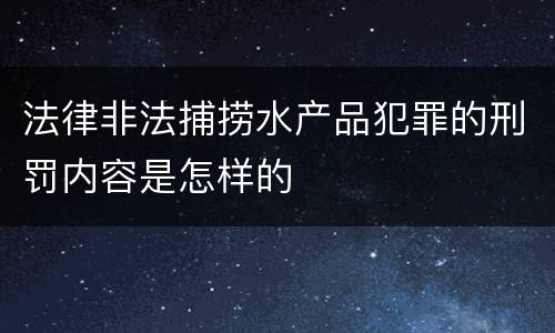 法律非法捕捞水产品犯罪的刑罚内容是怎样的