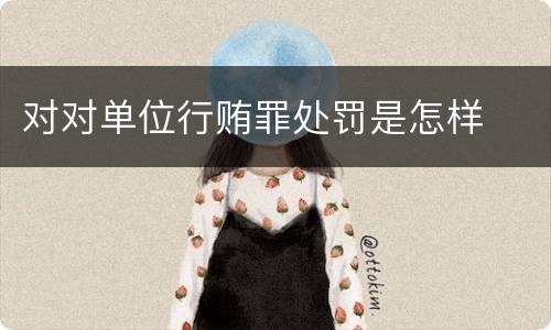 对对单位行贿罪处罚是怎样