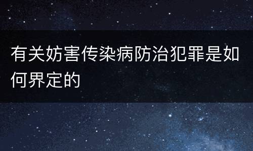 有关妨害传染病防治犯罪是如何界定的