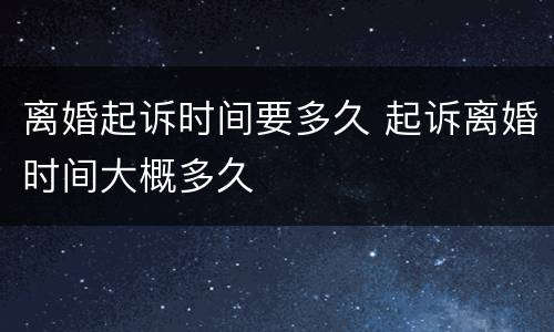 离婚起诉时间要多久 起诉离婚时间大概多久